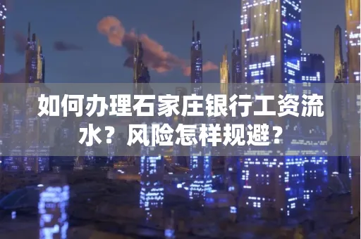 如何办理石家庄银行工资流水？风险怎样规避？