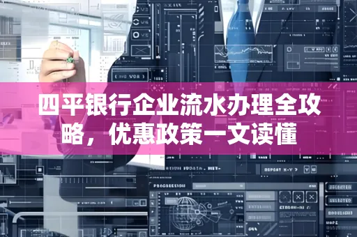 四平银行企业流水办理全攻略，优惠政策一文读懂