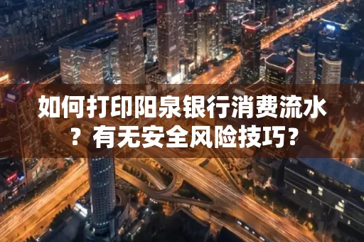 如何打印阳泉银行消费流水？有无安全风险技巧？