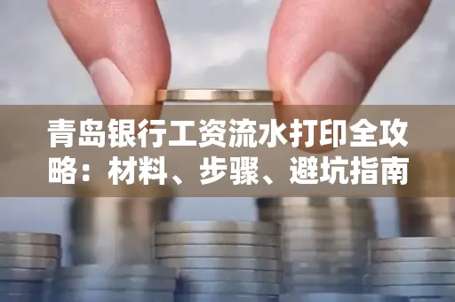 青岛银行工资流水打印全攻略：材料、步骤、避坑指南