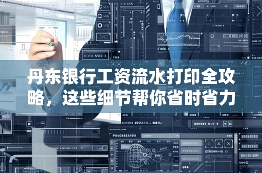 丹东银行工资流水打印全攻略，这些细节帮你省时省力！