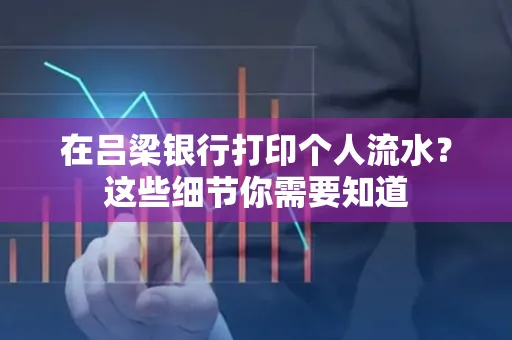 在吕梁银行打印个人流水？这些细节你需要知道